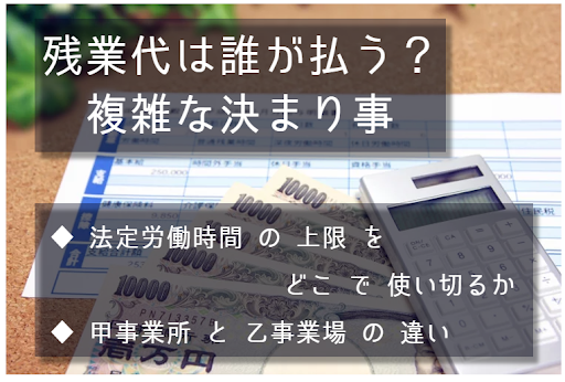 残業代は誰が払う？ 複雑な決まり事。法定労働時間の上限をどこで使い切るか。甲事業所と乙事業場の違いについて。